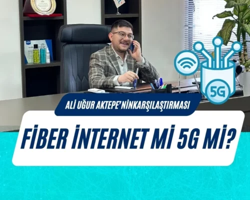 Fiber İnternet mi 5G mi? Ali Uğur Aktepe’nin Karşılaştırması