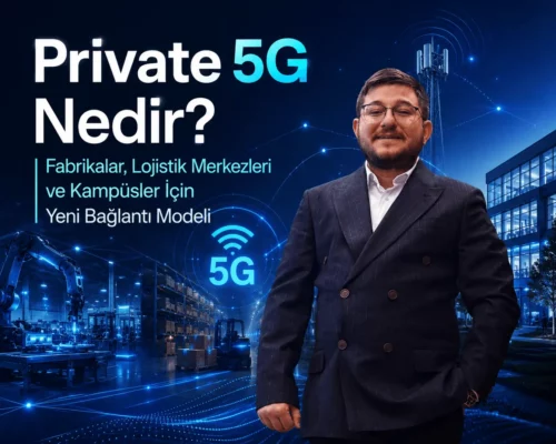 Private 5G Nedir? Fabrikalar, Lojistik Merkezleri ve Kampüsler İçin Yeni Bağlantı Modeli