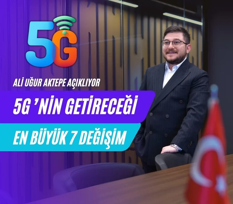 Ali Uğur Aktepe, 5G teknolojisi, 5G’nin etkileri, 5G değişimleri, 5G ile hayat nasıl değişecek, teknoloji trendleri, akıllı şehirler, nesnelerin interneti, yapay zeka ve 5G
