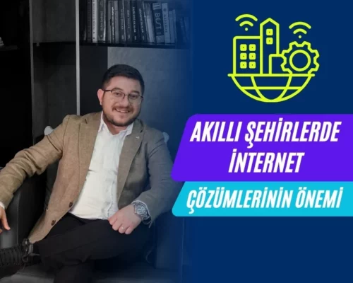 Ali Uğur Aktepe: Akıllı Şehirlerde İnternet Çözümlerinin Önemi