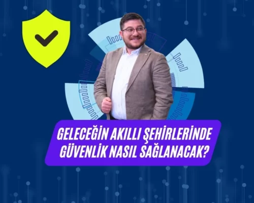 Ali Uğur Aktepe: Geleceğin Akıllı Şehirlerinde Güvenlik Nasıl Sağlanacak?