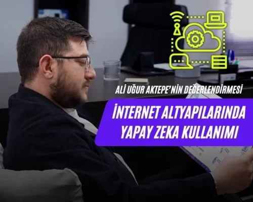 Ali Uğur Aktepe: İnternet Altyapılarında Yapay Zeka Kullanımı