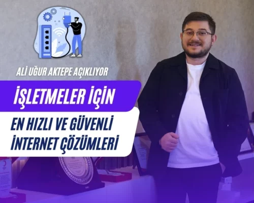 Ali Uğur Aktepe: İşletmeler İçin En Hızlı ve Güvenli İnternet Çözümleri