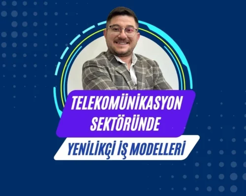 Ali Uğur Aktepe: Telekomünikasyon Sektöründe Yenilikçi İş Modelleri