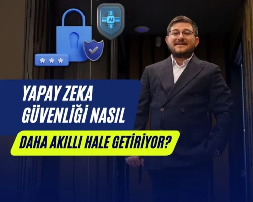 Ali Uğur Aktepe Yapay Zeka Güvenliği Nasıl Daha Akıllı Hale Getiriyor?