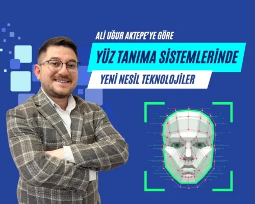 Ali Uğur Aktepe’ye Göre Yüz Tanıma Sistemlerinde Yeni Teknolojiler