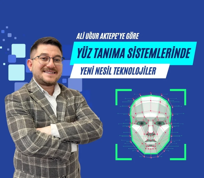 Ali Uğur Aktepe’ye Göre Yüz Tanıma Sistemlerinde Yeni Teknolojiler