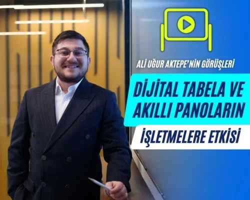 Dijital Tabela ve Akıllı Panoların İşletmelere Etkisi – Ali Uğur Aktepe’nin Görüşleri