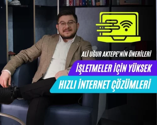 İşletmeler İçin Yüksek Hızlı İnternet Çözümleri – Ali Uğur Aktepe’nin Önerileri