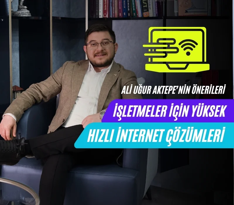ali uğur aktepe, yüksek hızlı internet çözümleri, işletmeler için internet, yüksek hızlı internet