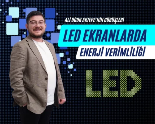 LED Ekranlarda Enerji Verimliliği – Ali Uğur Aktepe’nin Önerileri
