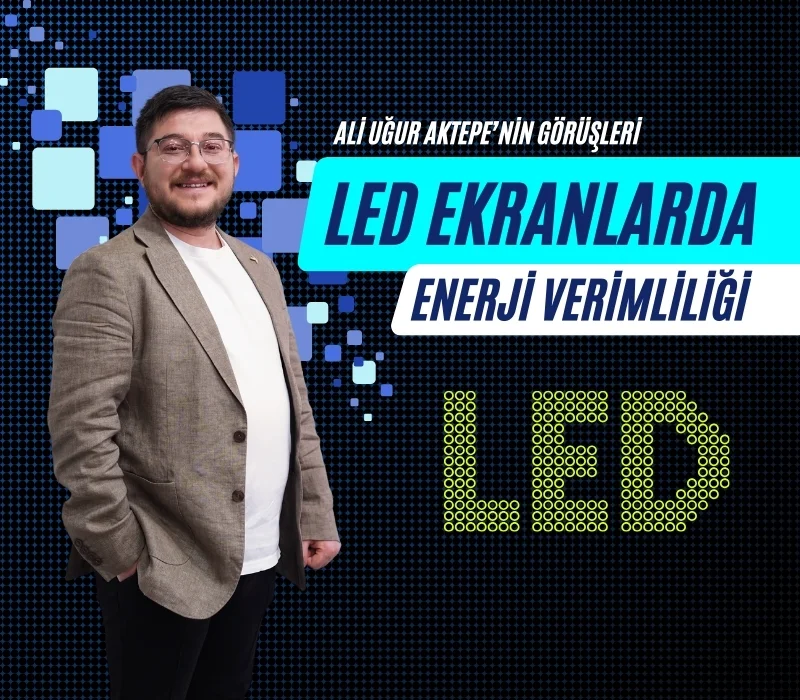 ali uğur aktepe, led ekran enerji verimliliği, enerji tasarrufu led ekran, led ekran teknolojileri, enerji yönetimi, dijital ekran çözümleri, akıllı ekran sistemleri, ortak katot teknolojisi, içerik optimizasyonu, led ekranlarda enerji kontrolü