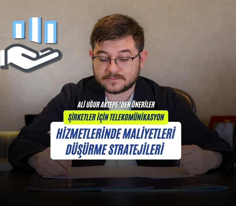 Ali Uğur Aktepe, telekomünikasyon maliyeti azaltma, şirketler için iletişim giderleri, kurumsal telekom çözümleri, iletişim altyapısı optimizasyonu, telekom gider analizi