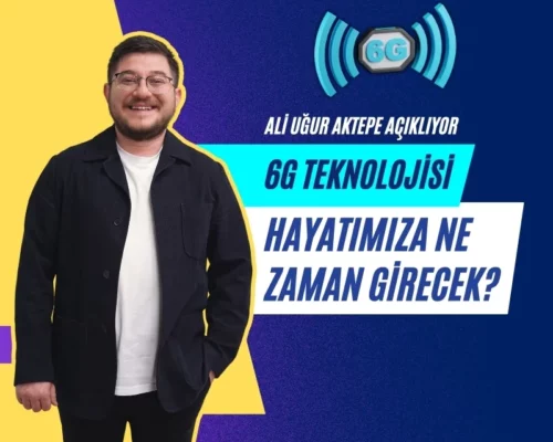 Ali Uğur Aktepe’ye Göre 6G Teknolojisi Ne Zaman Kullanıma Sunulacak?
