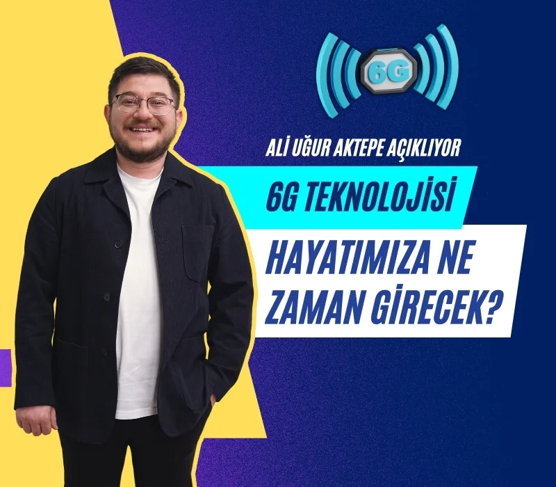 6g teknolojisi, 6g ne zaman gelecek, ali uğur aktepe, 6g türkiye, yeni nesil mobil iletişim, 6g altyapısı, 6g internet hızı, 6G araştırmaları, terahertz frekansı, 6g'nin farkı
