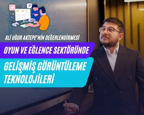 Ali Uğur Aktepe: Oyun ve Eğlence Sektöründe Gelişmiş Görüntüleme Teknolojileri
