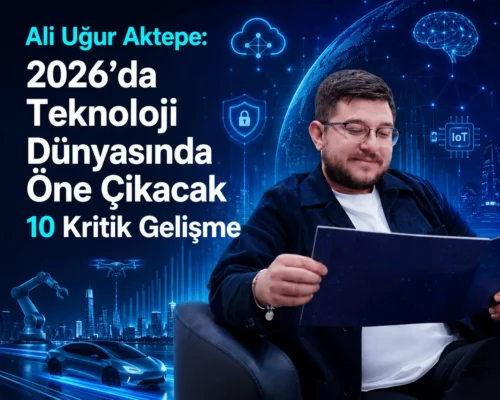 Ali Uğur Aktepe: 2026’da Teknoloji Dünyasında Öne Çıkacak 10 Kritik Gelişme