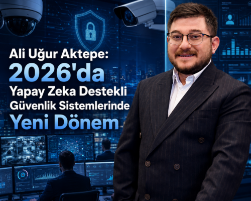 Ali Uğur Aktepe: 2026’da Yapay Zeka Destekli Güvenlik Sistemlerinde Yeni Dönem