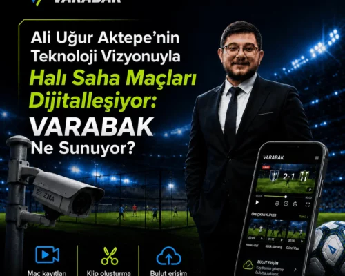 Ali Uğur Aktepe’nin Teknoloji Vizyonuyla Halı Saha Maçları Dijitalleşiyor: VARABAK Ne Sunuyor?