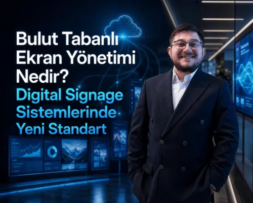 Bulut Tabanlı Ekran Yönetimi Nedir? Digital Signage Sistemlerinde Yeni Standart